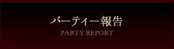 �p�[�e�B�[�� - PARTY REPORT